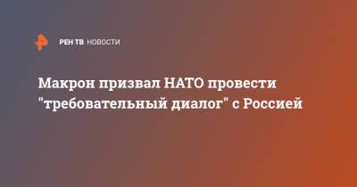 Макрон призвал НАТО провести "требовательный диалог" с Россией