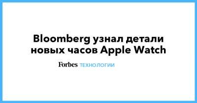 Bloomberg узнал детали новых часов Apple Watch