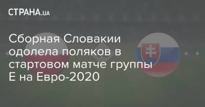 Сборная Словакии одолела поляков в стартовом матче группы Е на Евро-2020
