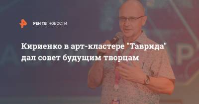 Кириенко в арт-кластере "Таврида" дал совет будущим творцам