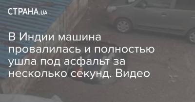 В Индии машина провалилась и полностью ушла под асфальт за несколько секунд. Видео