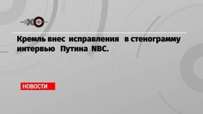 Кремль внес исправления в стенограмму интервью Путина NBC.