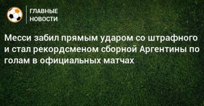 Месси забил прямым ударом со штрафного и стал рекордсменом сборной Аргентины по голам в официальных матчах