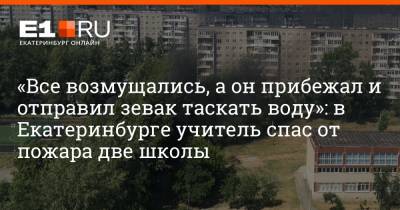 «Все возмущались, а он прибежал и отправил зевак таскать воду»: в Екатеринбурге учитель спас от пожара две школы
