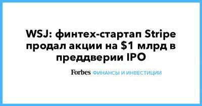 WSJ: финтех-стартап Stripe продал акции на $1 млрд в преддверии IPO