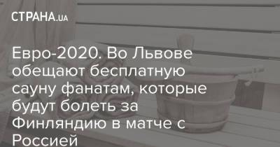 Евро-2020. Во Львове обещают бесплатную сауну фанатам, которые будут болеть за Финляндию в матче с Россией