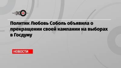 Политик Любовь Соболь объявила о прекращении своей кампании на выборах в Госдуму
