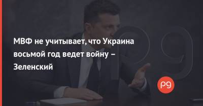 МВФ не учитывает, что Украина восьмой год ведет войну – Зеленский