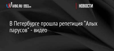 В Петербурге прошла репетиция “Алых парусов” — видео