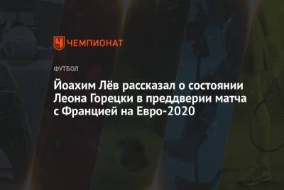 Йоахим Лёв рассказал о состоянии Леона Горецки в преддверии матча с Францией на Евро-2020