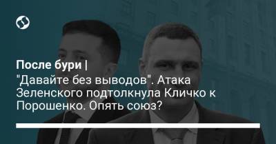 После бури | "Давайте без выводов". Атака Зеленского подтолкнула Кличко к Порошенко. Опять союз?