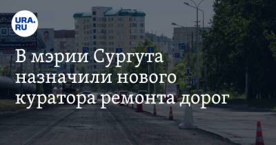 В мэрии Сургута назначили нового куратора ремонта дорог