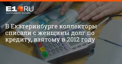 В Екатеринбурге коллекторы списали с женщины долг по кредиту, взятому в 2012 году