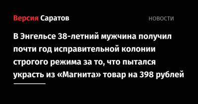 В Энгельсе 38-летний мужчина получил почти год исправительной колонии строгого режима за то, что пытался украсть из «Магнита» товар на 398 рублей