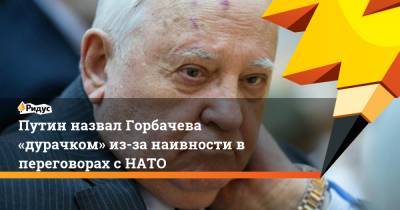 Путин назвал Горбачева «дурачком» из-за наивности в переговорах с НАТО