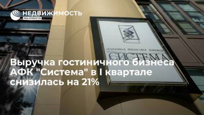 Выручка гостиничного бизнеса АФК "Система" в I квартале снизилась на 21%