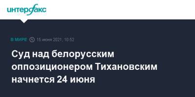 Николай Статкевич - Дмитрий Попов - Сергей Тихановский - Владимир Цыганович - Светлана Тихановская - Артем Саков - Игорь Лосик - Суд над белорусским оппозиционером Тихановским начнется 24 июня - interfax.ru - Москва - Белоруссия - Гомель