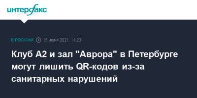 Клуб А2 и зал "Аврора" в Петербурге могут лишить QR-кодов из-за санитарных нарушений