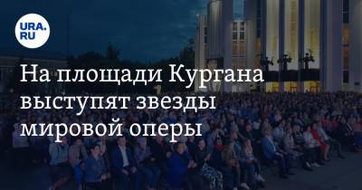 На площади Кургана выступят звезды мировой оперы