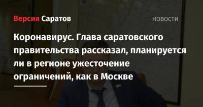 Коронавирус. Глава саратовского правительства рассказал, планируется ли в регионе ужесточение ограничений, как в Москве