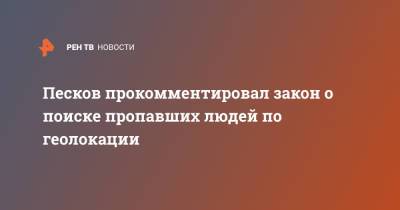 Песков прокомментировал закон о поиске пропавших людей по геолокации