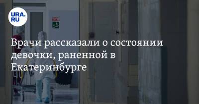 Врачи рассказали о состоянии девочки, раненной в Екатеринбурге