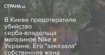 В Киеве предотвратили убийство серба-владельца магазинов Nike в Украине. Его "заказала" собственная жена
