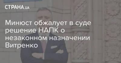 Минюст обжалует в суде решение НАПК о незаконном назначении Витренко