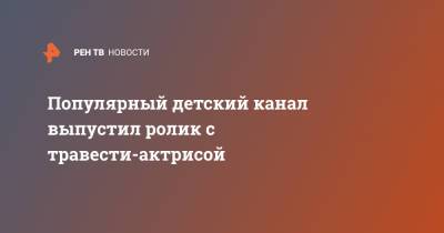 Популярный детский канал выпустил ролик с травести-актрисой