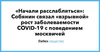 «Начали расслабляться»: Собянин связал «взрывной» рост заболеваемости COVID-19 с поведением москвичей