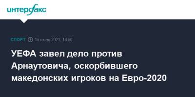УЕФА завел дело против Арнаутовича, оскорбившего македонских игроков на Евро-2020