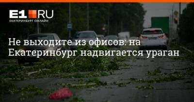 Не выходите из офисов: на Екатеринбург надвигается ураган