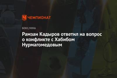 Рамзан Кадыров ответил на вопрос о конфликте с Хабибом Нурмагомедовым