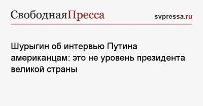 Шурыгин об интервью Путина американцам: это не уровень президента великой страны