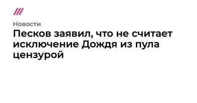 Песков объяснил исключение Дождя из пула Кремля призывами к «незаконным акциям»