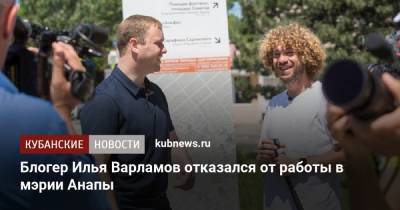 Блогер Илья Варламов отказался от работы в мэрии Анапы