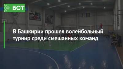 В Башкирии прошел волейбольный турнир среди смешанных команд