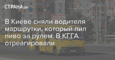 В Киеве сняли водителя маршрутки, который пил пиво за рулем. В КГГА отреагировали