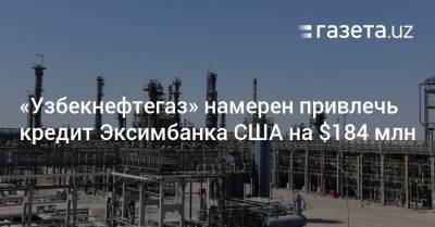 «Узбекнефтегаз» намерен привлечь кредит Эксимбанка США на $184 млн