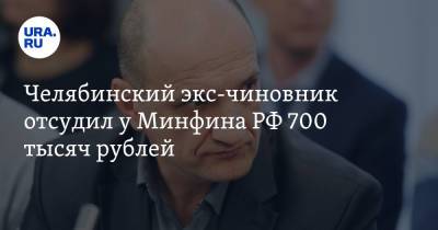 Челябинский экс-чиновник отсудил у Минфина РФ 700 тысяч рублей