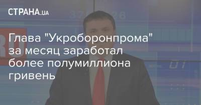 Глава "Укроборонпрома" за месяц заработал более полумиллиона гривень