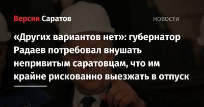 «Других вариантов нет»: губернатор Радаев потребовал внушать непривитым саратовцам, что им крайне рискованно выезжать в отпуск