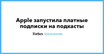Apple запустила платные подписки на подкасты - forbes.ru