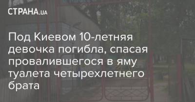 Под Киевом 10-летняя девочка погибла, спасая провалившегося в яму туалета четырехлетнего брата