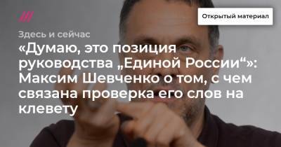 «Думаю, это позиция руководства „Единой России“»: Максим Шевченко о том, с чем связана проверка его слов на клевету