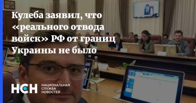 Кулеба заявил, что «реального отвода войск» РФ от границ Украины не было