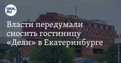 Власти передумали сносить гостиницу «Дели» в Екатеринбурге