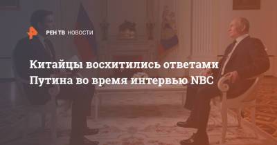 Китайцы восхитились ответами Путина во время интервью NBC
