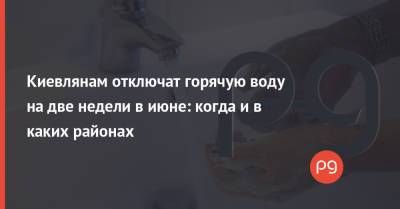Киевлянам отключат горячую воду на две недели в июне: когда и в каких районах