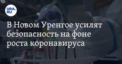 В Новом Уренгое усилят безопасность на фоне роста коронавируса. «Люди расслабились»